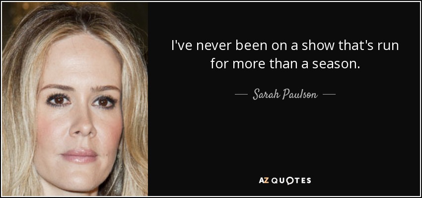 I've never been on a show that's run for more than a season. - Sarah Paulson