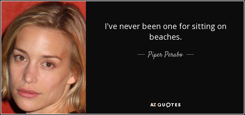 I've never been one for sitting on beaches. - Piper Perabo