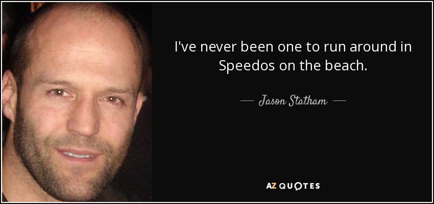 I've never been one to run around in Speedos on the beach. - Jason Statham