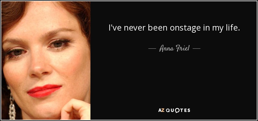 I've never been onstage in my life. - Anna Friel