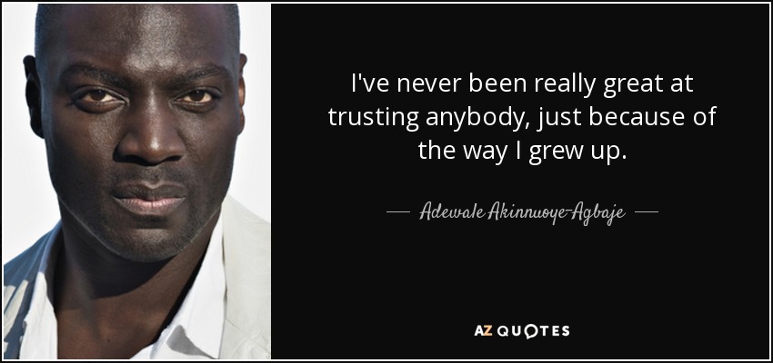 I've never been really great at trusting anybody, just because of the way I grew up. - Adewale Akinnuoye-Agbaje