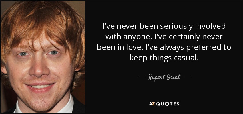 I've never been seriously involved with anyone. I've certainly never been in love. I've always preferred to keep things casual. - Rupert Grint