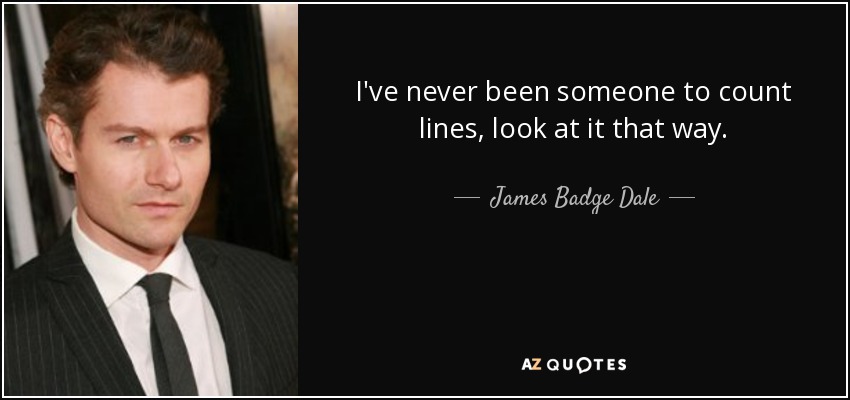 I've never been someone to count lines, look at it that way. - James Badge Dale