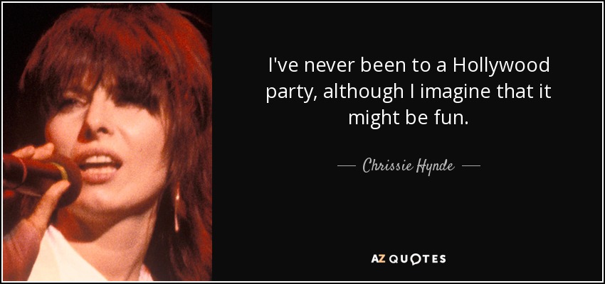 I've never been to a Hollywood party, although I imagine that it might be fun. - Chrissie Hynde