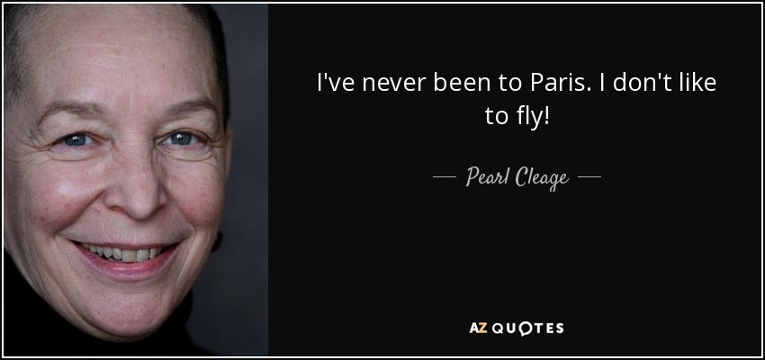 I've never been to Paris. I don't like to fly! - Pearl Cleage