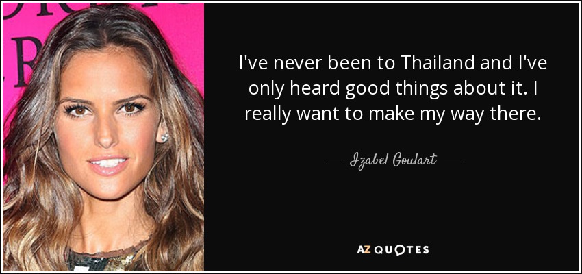 I've never been to Thailand and I've only heard good things about it. I really want to make my way there. - Izabel Goulart
