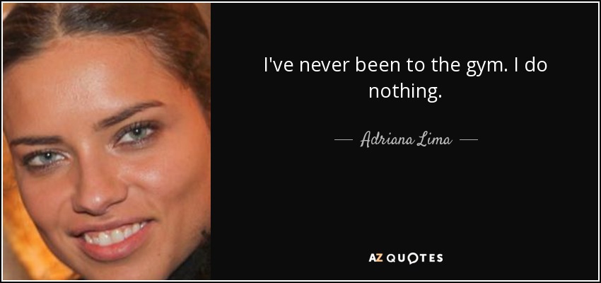I've never been to the gym. I do nothing. - Adriana Lima