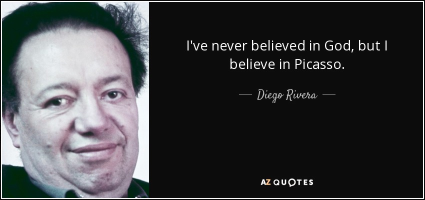 I've never believed in God, but I believe in Picasso. - Diego Rivera