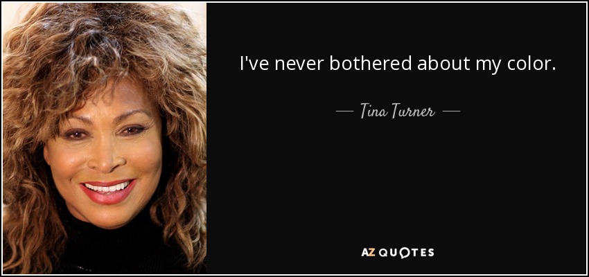 I've never bothered about my color. - Tina Turner