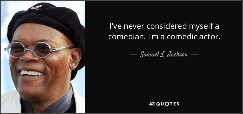 I've never considered myself a comedian. I'm a comedic actor. - Samuel L. Jackson