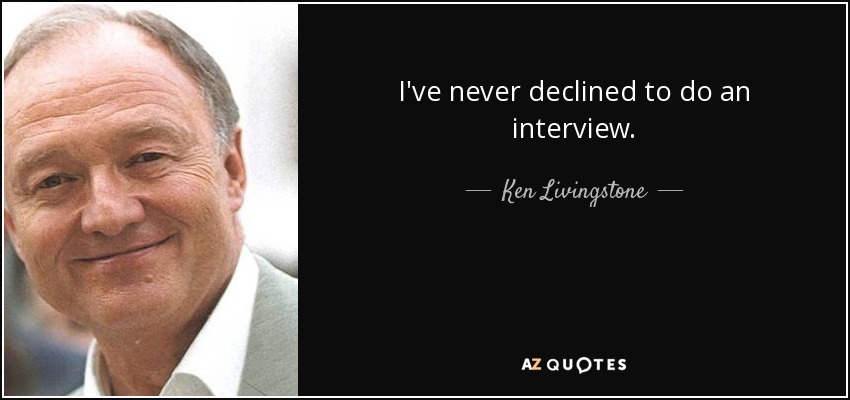I've never declined to do an interview. - Ken Livingstone