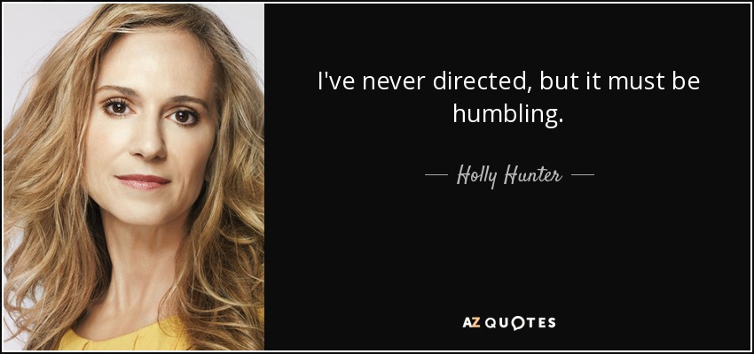 I've never directed, but it must be humbling. - Holly Hunter