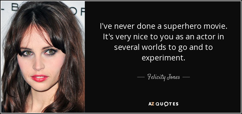 I've never done a superhero movie. It's very nice to you as an actor in several worlds to go and to experiment. - Felicity Jones