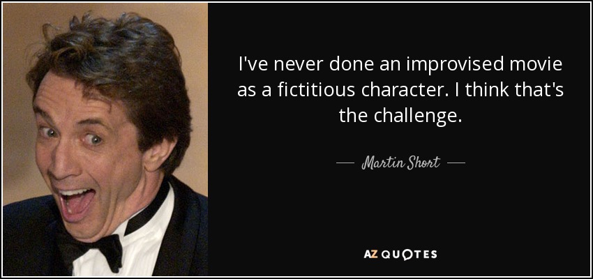 I've never done an improvised movie as a fictitious character. I think that's the challenge. - Martin Short