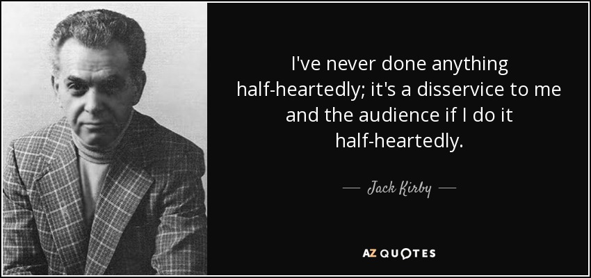 I've never done anything half-heartedly; it's a disservice to me and the audience if I do it half-heartedly. - Jack Kirby