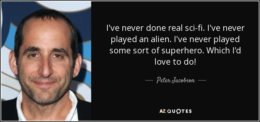 I've never done real sci-fi. I've never played an alien. I've never played some sort of superhero. Which I'd love to do! - Peter Jacobson