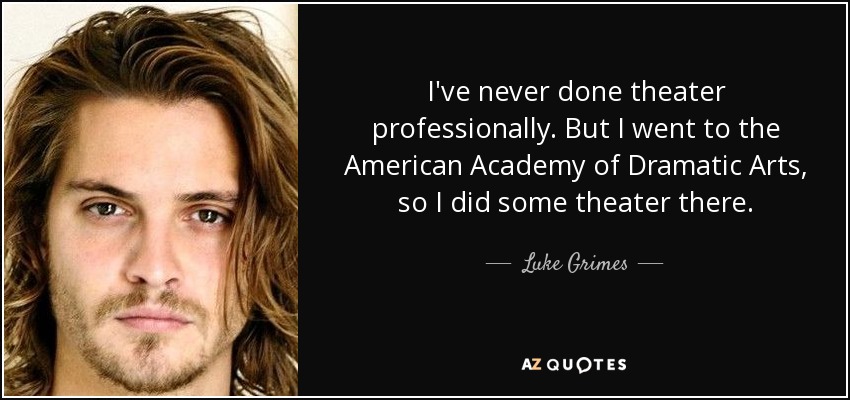 I've never done theater professionally. But I went to the American Academy of Dramatic Arts, so I did some theater there. - Luke Grimes