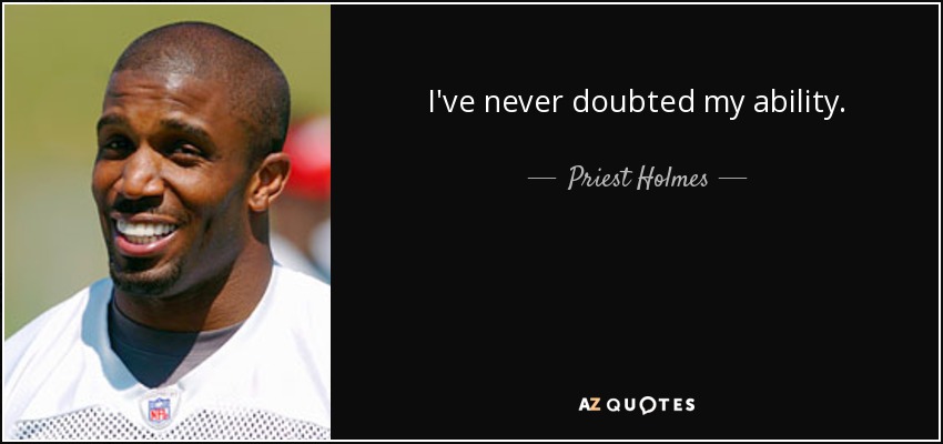 I've never doubted my ability. - Priest Holmes