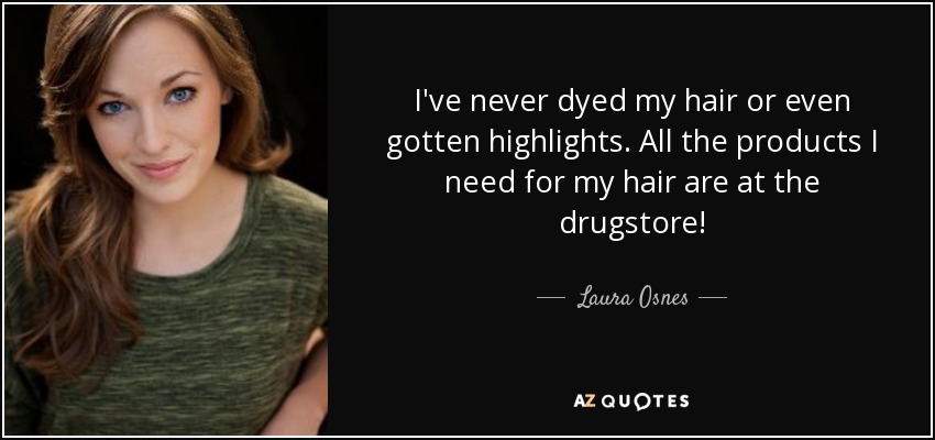 I've never dyed my hair or even gotten highlights. All the products I need for my hair are at the drugstore! - Laura Osnes
