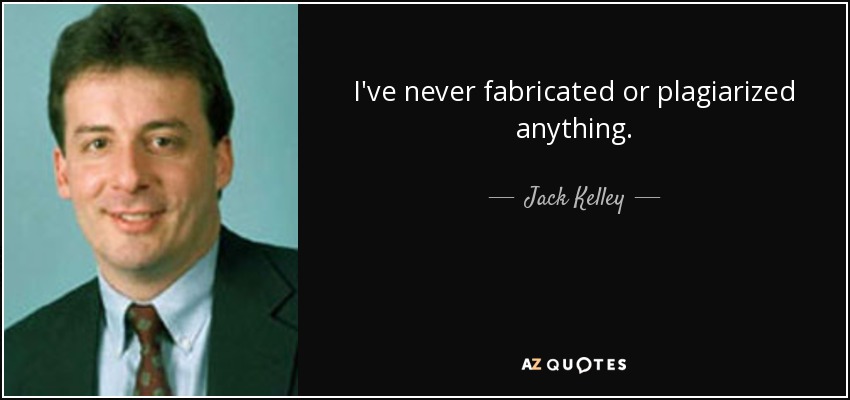 I've never fabricated or plagiarized anything. - Jack Kelley