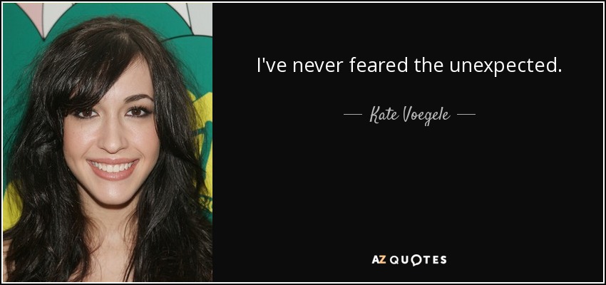 I've never feared the unexpected. - Kate Voegele