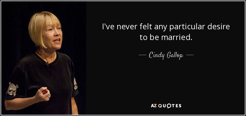 I've never felt any particular desire to be married. - Cindy Gallop