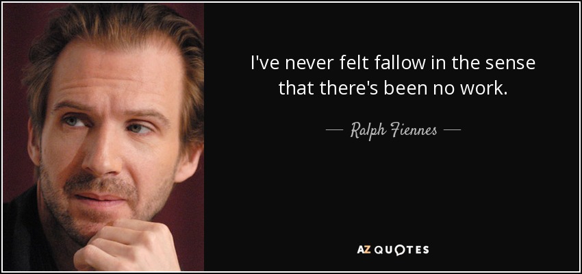 I've never felt fallow in the sense that there's been no work. - Ralph Fiennes