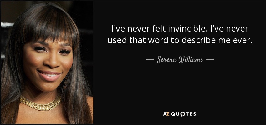 I've never felt invincible. I've never used that word to describe me ever. - Serena Williams