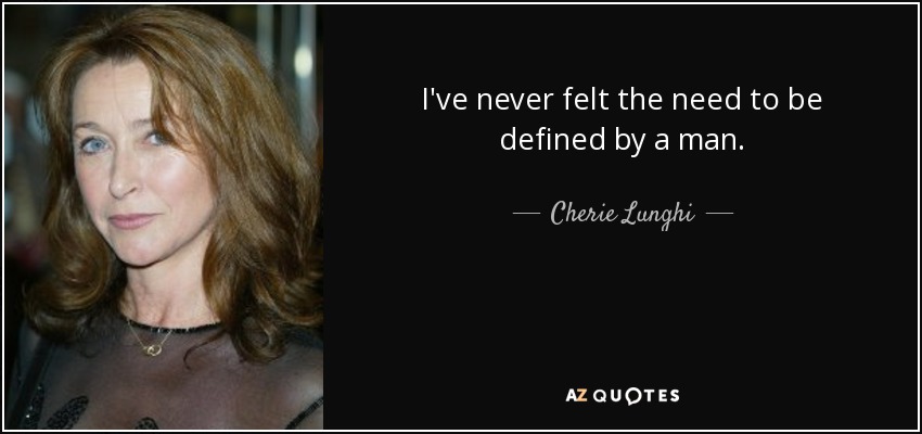 I've never felt the need to be defined by a man. - Cherie Lunghi