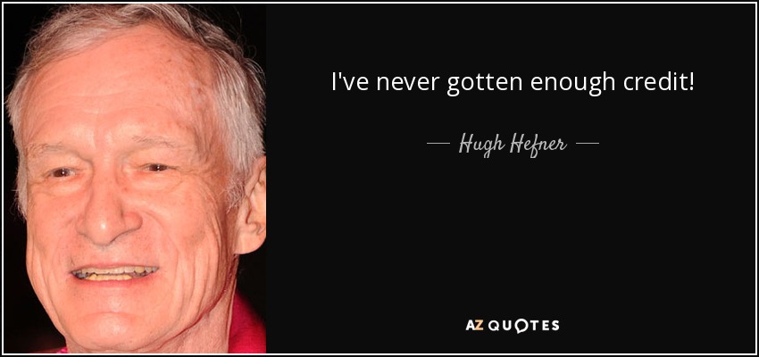 I've never gotten enough credit! - Hugh Hefner