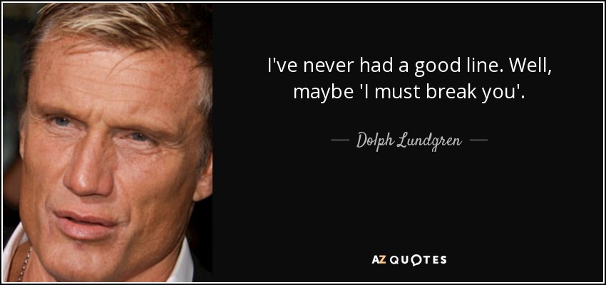 I've never had a good line. Well, maybe 'I must break you'. - Dolph Lundgren