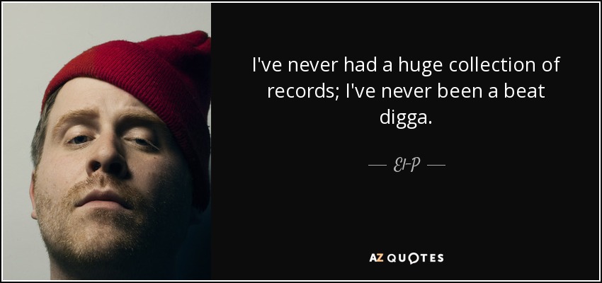 I've never had a huge collection of records; I've never been a beat digga. - El-P