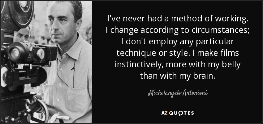 I've never had a method of working. I change according to circumstances; I don't employ any particular technique or style. I make films instinctively, more with my belly than with my brain. - Michelangelo Antonioni