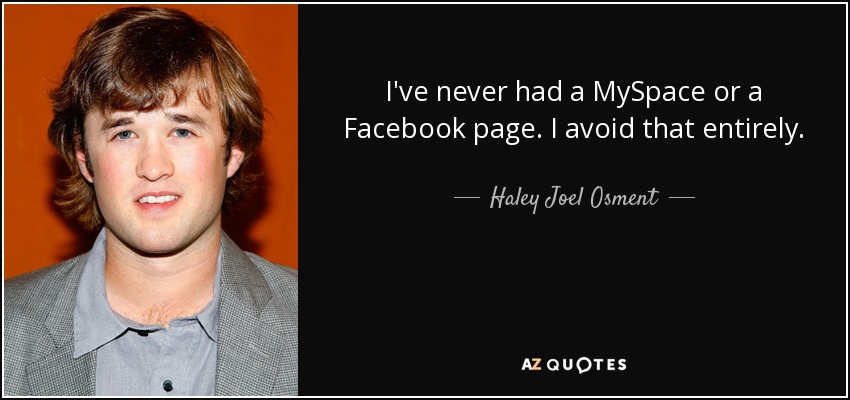 I've never had a MySpace or a Facebook page. I avoid that entirely. - Haley Joel Osment