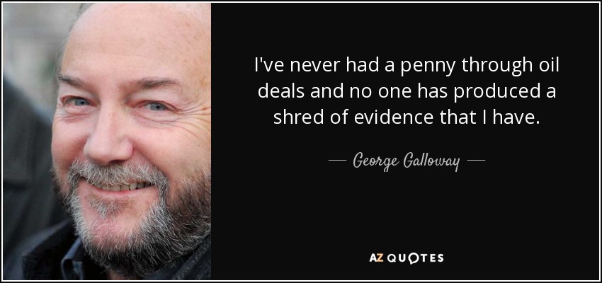 I've never had a penny through oil deals and no one has produced a shred of evidence that I have. - George Galloway
