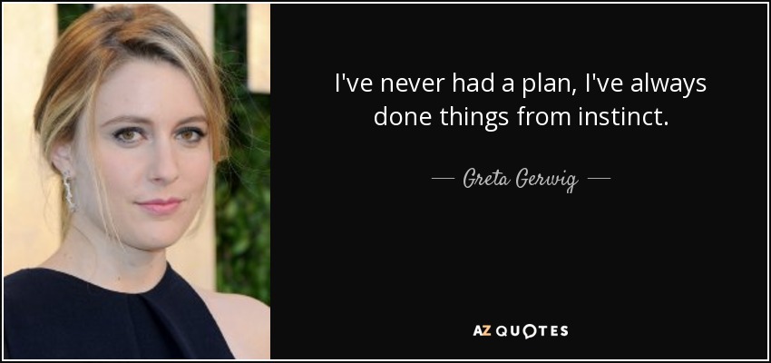 I've never had a plan, I've always done things from instinct. - Greta Gerwig