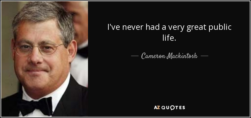 I've never had a very great public life. - Cameron Mackintosh