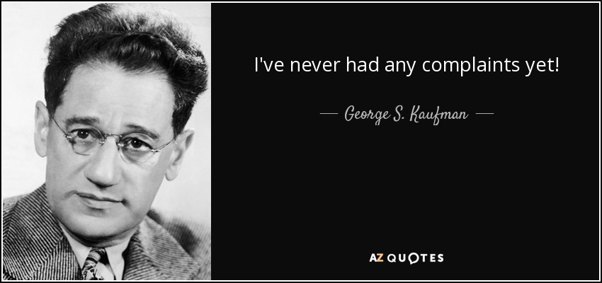I've never had any complaints yet! - George S. Kaufman