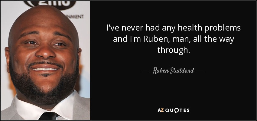 I've never had any health problems and I'm Ruben, man, all the way through. - Ruben Studdard