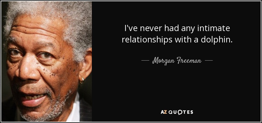 I've never had any intimate relationships with a dolphin. - Morgan Freeman