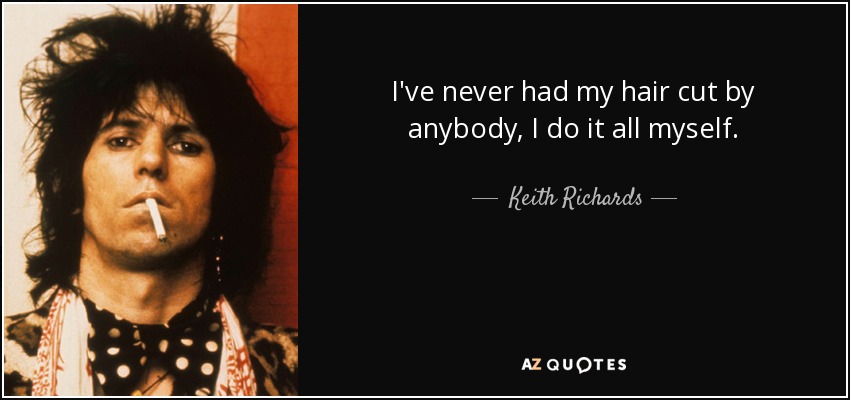 I've never had my hair cut by anybody, I do it all myself. - Keith Richards