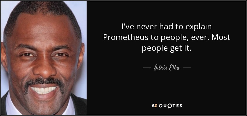 I've never had to explain Prometheus to people, ever. Most people get it. - Idris Elba