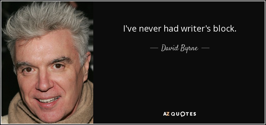 I've never had writer's block. - David Byrne
