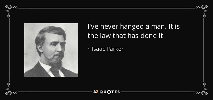 I've never hanged a man. It is the law that has done it. - Isaac Parker