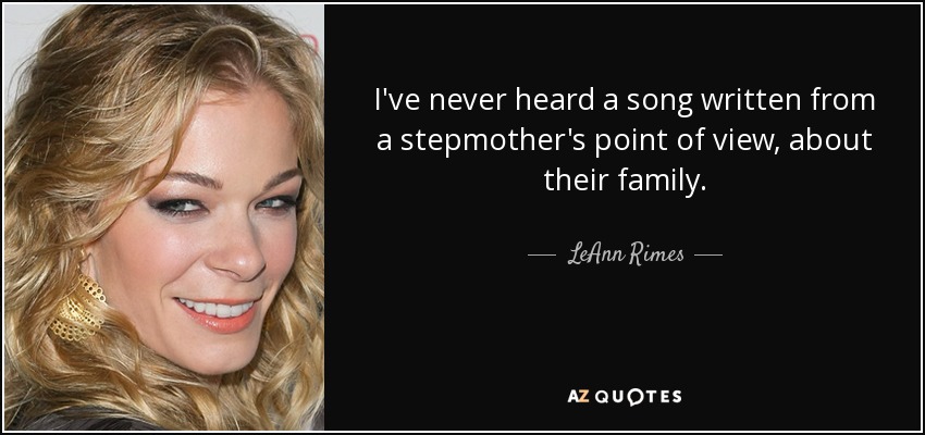 I've never heard a song written from a stepmother's point of view, about their family. - LeAnn Rimes