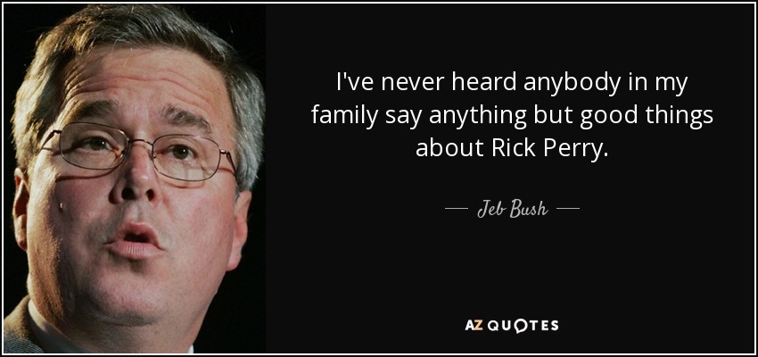 I've never heard anybody in my family say anything but good things about Rick Perry. - Jeb Bush