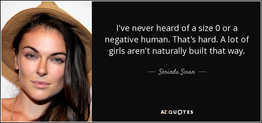 I've never heard of a size 0 or a negative human. That's hard. A lot of girls aren't naturally built that way. - Serinda Swan