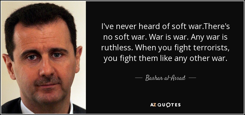I've never heard of soft war.There's no soft war. War is war. Any war is ruthless. When you fight terrorists, you fight them like any other war. - Bashar al-Assad