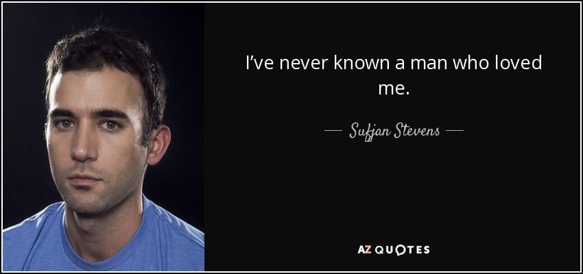 I’ve never known a man who loved me. - Sufjan Stevens