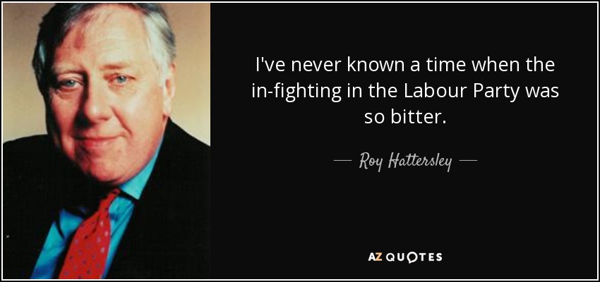 I've never known a time when the in-fighting in the Labour Party was so bitter. - Roy Hattersley